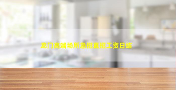龙门高端场所急招直招工资日结